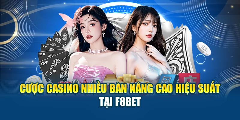 Cược Casino Nhiều Bàn Nâng Cao Hiệu Suất Tại F8BET